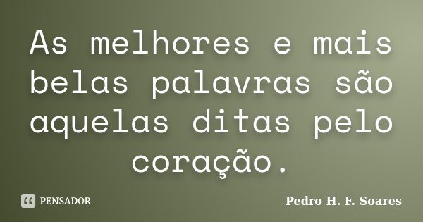 As melhores e mais belas palavras são aquelas ditas pelo coração.... Frase de Pedro H.F. Soares.