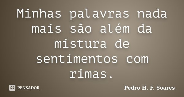 Minhas palavras nada mais são além da mistura de sentimentos com rimas.... Frase de Pedro H.F. Soares.