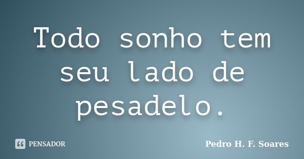 Todo sonho tem seu lado de pesadelo.... Frase de Pedro H.F. Soares.