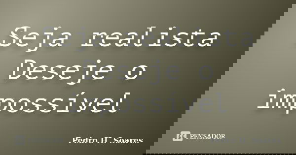 Seja realista Deseje o impossível... Frase de Pedro H. Soares.