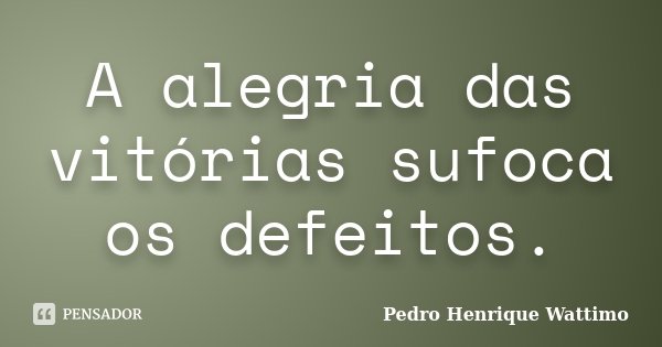 A alegria das vitórias sufoca os defeitos.... Frase de Pedro Henrique Wattimo.