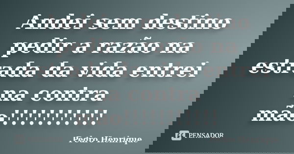 Andei sem destino pedir a razão na estrada da vida entrei na contra mão!!!!!!!!!!!... Frase de Pedro henrique.