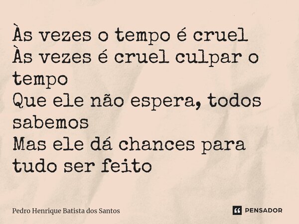 ⁠Às vezes o tempo é cruel Às vezes é cruel culpar o tempo Que ele não espera, todos sabemos Mas ele dá chances para tudo ser feito... Frase de Pedro Henrique Batista dos Santos.