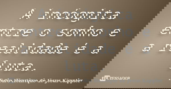 A incógnita entre o sonho e a realidade é a luta.... Frase de Pedro Henrique de Jesus Kappler.