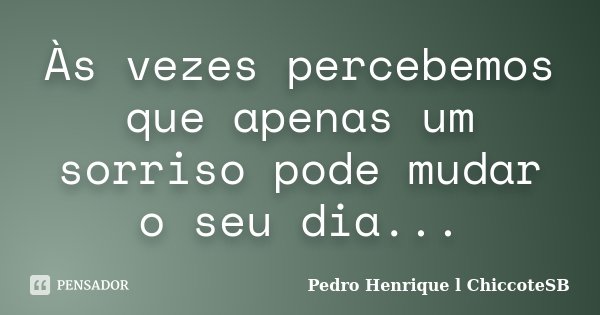Às vezes percebemos que apenas um sorriso pode mudar o seu dia...... Frase de Pedro Henrique l ChiccoteSB.