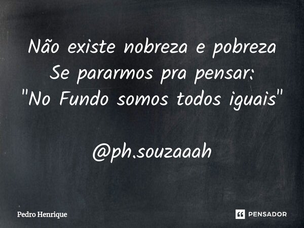 ⁠Não existe nobreza e pobreza Se pararmos pra pensar: "No Fundo somos todos iguais" @ph.souzaaah... Frase de Pedro Henrique.