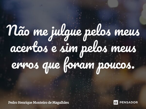 ⁠Não me julgue pelos meus acertos e sim pelos meus erros que foram poucos.... Frase de Pedro Henrique Monteiro de Magalhães.