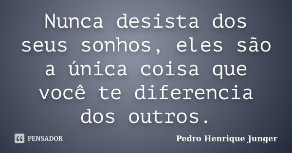 Nunca desista dos seus sonhos, eles são a única coisa que você te diferencia dos outros.... Frase de Pedro Henrique Junger.