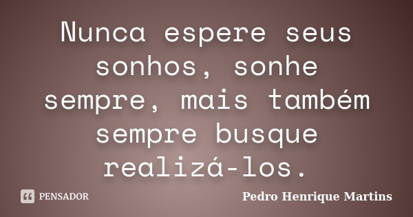 Nunca espere seus sonhos, sonhe sempre, mais também sempre busque realizá-los.... Frase de Pedro Henrique Martins.