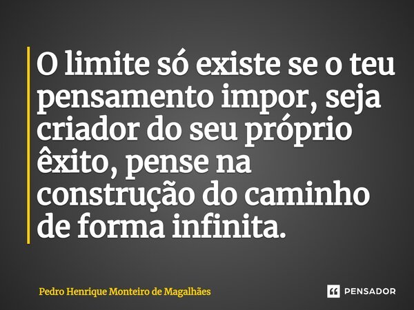 ⁠⁠O limite só existe se o teu pensamento impor, seja criador do seu próprio êxito, pense na construção do caminho de forma infinita.... Frase de Pedro Henrique Monteiro de Magalhães.