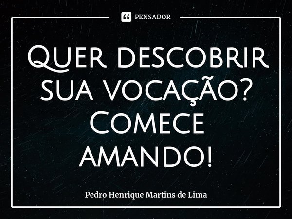 Quer descobrir sua vocação?
Comece amando!⁠... Frase de Pedro Henrique Martins de Lima.