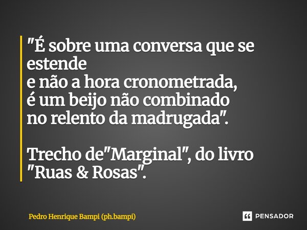 ⁠⁠⁠"É sobre uma conversa que se estende e não a hora cronometrada, é um beijo não combinado no relento da madrugada". Trecho de "Marginal", ... Frase de Pedro Henrique Bampi (ph.bampi).