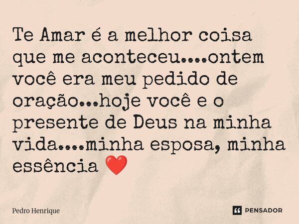 ⁠Te Amar é a melhor coisa que me aconteceu....ontem você era meu pedido de oração...hoje você e o presente de Deus na minha vida....minha esposa, minha essência... Frase de Pedro Henrique.