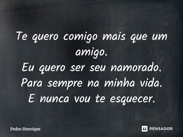 ⁠Te quero comigo mais que um amigo. Eu quero ser seu namorado. Para sempre na minha vida. E nunca vou te esquecer.... Frase de Pedro Henrique.