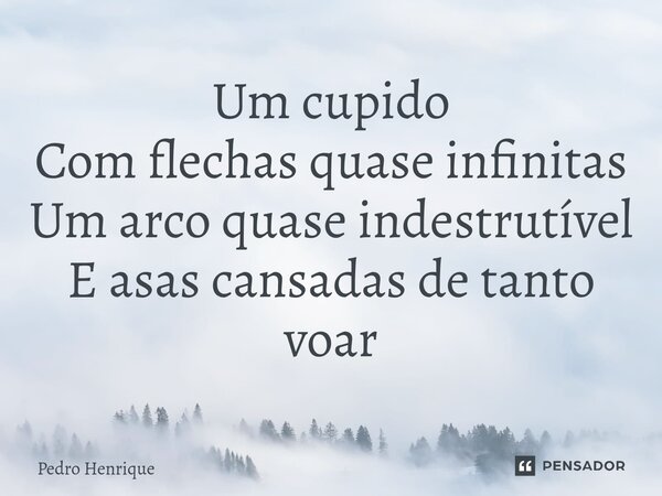 ⁠Um cupido Com flechas quase infinitas Um arco quase indestrutível E asas cansadas de tanto voar... Frase de Pedro Henrique.