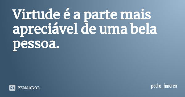 Virtude é a parte mais apreciável de uma bela pessoa.... Frase de pedro_hmoreir.