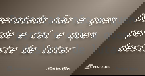 Deerotado não e quem perde e cai e quem desiste de lutar... Frase de Pedro Hps.
