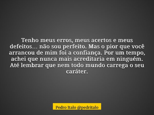 Tenho meus erros, meus acertos e meus defeitos… não sou perfeito. Mas o pior que você arrancou de mim foi a confiança. Por um tempo, achei que nunca mais acredi... Frase de Pedro Italo pedritalo.