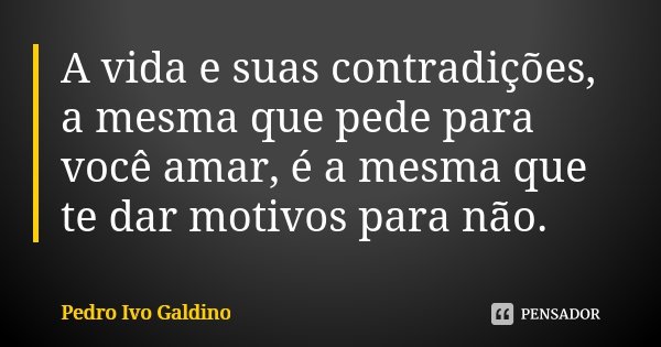 A vida e suas contradições, a mesma que pede para você amar, é a mesma que te dar motivos para não.... Frase de Pedro Ivo Galdino.