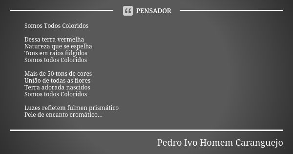 Somos Todos Coloridos Dessa terra vermelha Natureza que se espelha Tons em raios fúlgidos Somos todos Coloridos Mais de 50 tons de cores União de todas as flore... Frase de Pedro Ivo Homem Caranguejo.