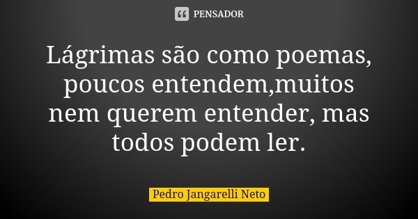 Lágrimas são como poemas, poucos entendem,muitos nem querem entender, mas todos podem ler.... Frase de Pedro Jangarelli Neto.