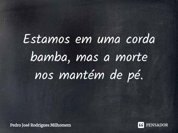 ⁠Estamos em uma corda bamba, mas a morte nosmantém de pé.... Frase de Pedro José Rodrigues Milhomem.