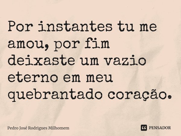 ⁠Por instantes tu me amou, por fim deixaste um vazio eterno em meu quebrantado coração.... Frase de Pedro José Rodrigues Milhomem.