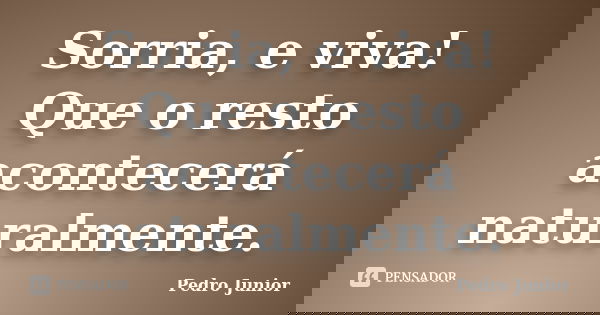 Sorria, e viva! Que o resto acontecerá naturalmente.... Frase de Pedro Junior.