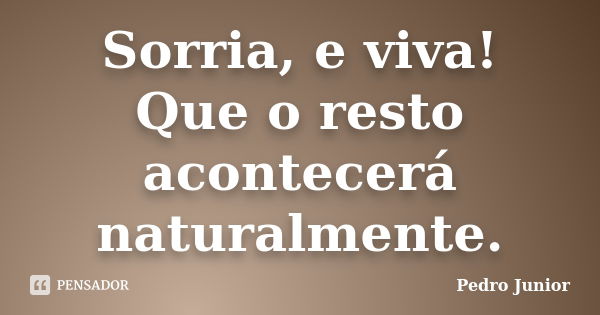 Sorria, e viva! Que o resto acontecerá naturalmente.... Frase de Pedro Junior.