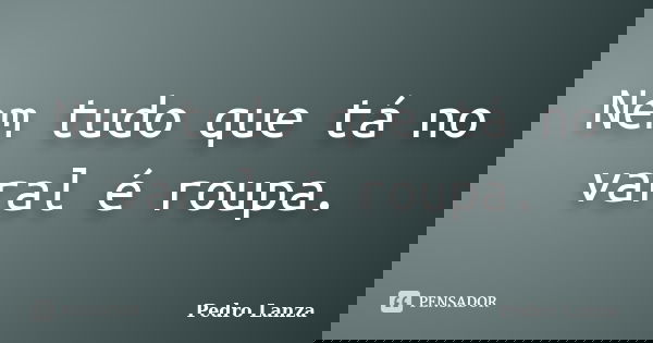 Nem tudo que tá no varal é roupa.... Frase de Pedro Lanza.