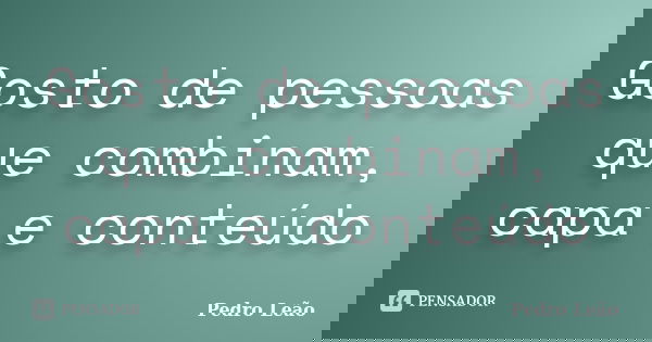Gosto de pessoas que combinam, capa e conteúdo... Frase de Pedro Leão.