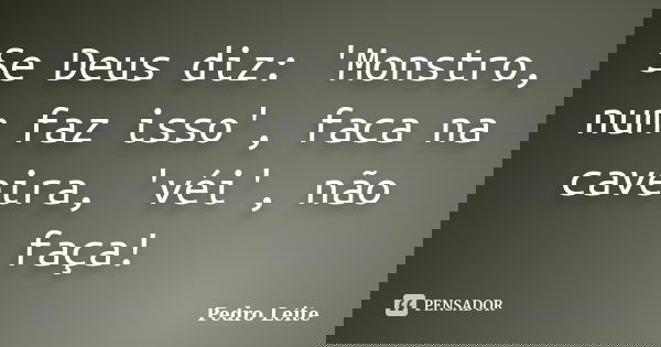 Se Deus diz: 'Monstro, num faz isso', faca na caveira, 'véi', não faça!... Frase de Pedro Leite.