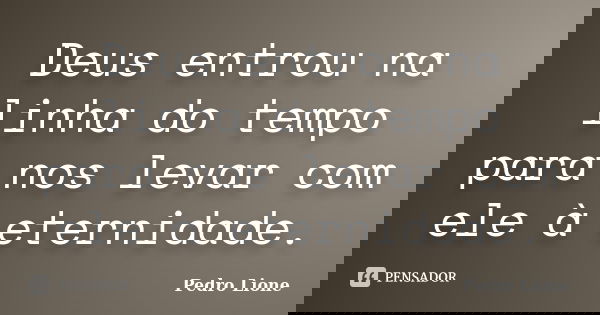 Deus entrou na linha do tempo para nos levar com ele à eternidade.... Frase de Pedro Lione.