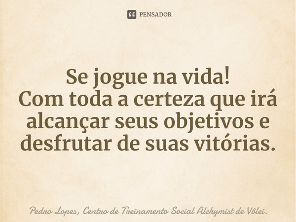 ⁠Se jogue na vida!
Com toda a certeza que irá alcançar seus objetivos e desfrutar de suas vitórias.... Frase de Pedro Lopes, Centro de Treinamento Social Alchymist de Vôlei..