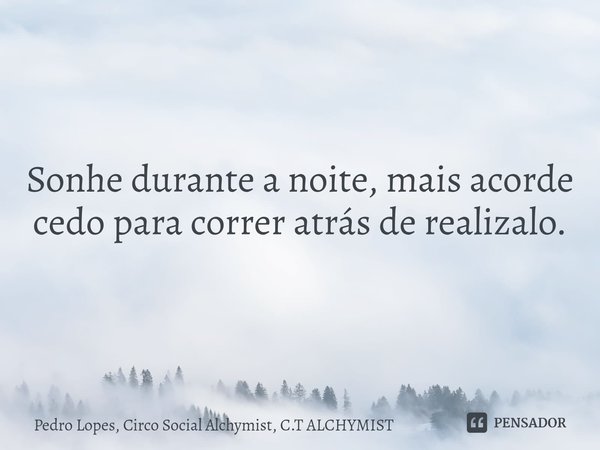 ⁠Sonhe durante a noite, mais acorde cedo para correr atrás de realizalo.... Frase de Pedro Lopes, Circo Social Alchymist, C.T ALCHYMIST.