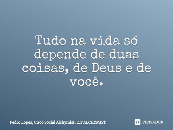 ⁠Tudo na vida só depende de duas coisas, de Deus e de você.... Frase de Pedro Lopes, Circo Social Alchymist, C.T ALCHYMIST.