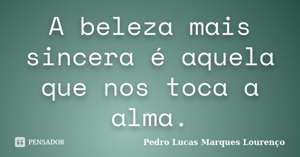 A beleza mais sincera é aquela que nos toca a alma.... Frase de Pedro Lucas Marques Lourenço.