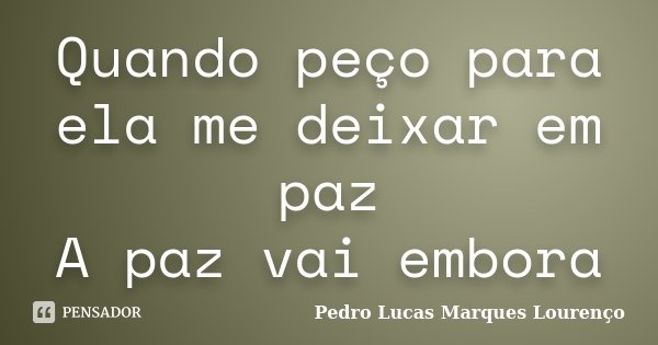 Quando peço para ela me deixar em paz A paz vai embora... Frase de Pedro Lucas Marques Lourenço.