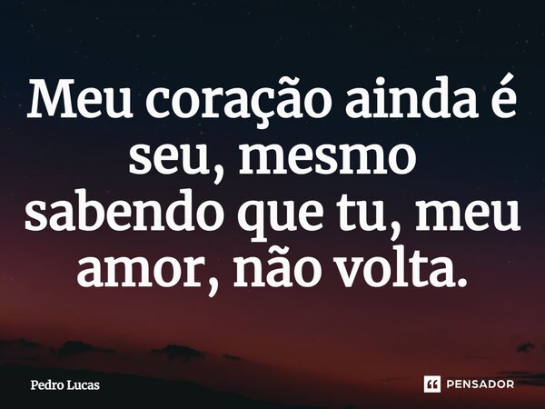 ⁠Meu coração ainda é seu, mesmo sabendo que tu, meu amor, não volta.... Frase de Pedro Lucas.