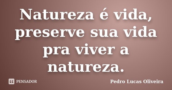 Natureza é vida, preserve sua vida pra viver a natureza.... Frase de Pedro Lucas Oliveira.