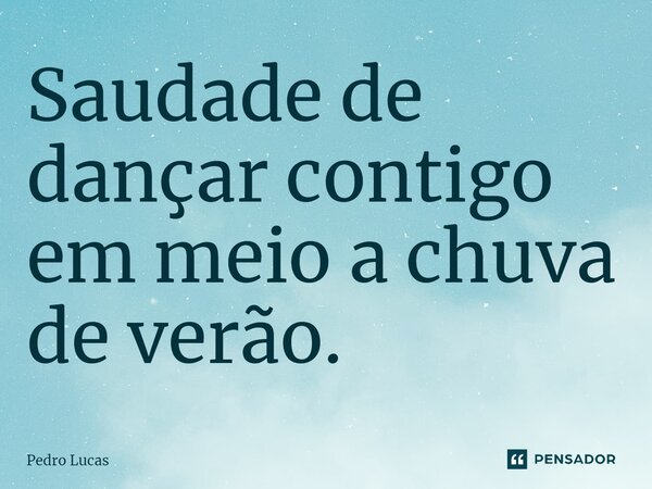 ⁠Saudade de dançar contigo em meio a chuva de verão.... Frase de Pedro Lucas.