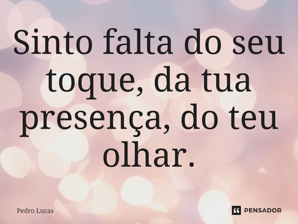 ⁠Sinto falta do seu toque, da tua presença, do teu olhar.... Frase de Pedro Lucas.