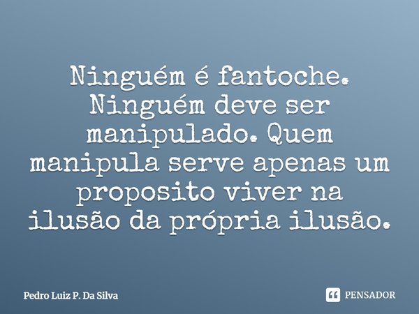 Ninguém é fantoche. Ninguém deve ser manipulado. Quem manipula serve apenas um proposito viver na ilusão da própria ilusão.⁠... Frase de Pedro Luiz P. DA SILVA.