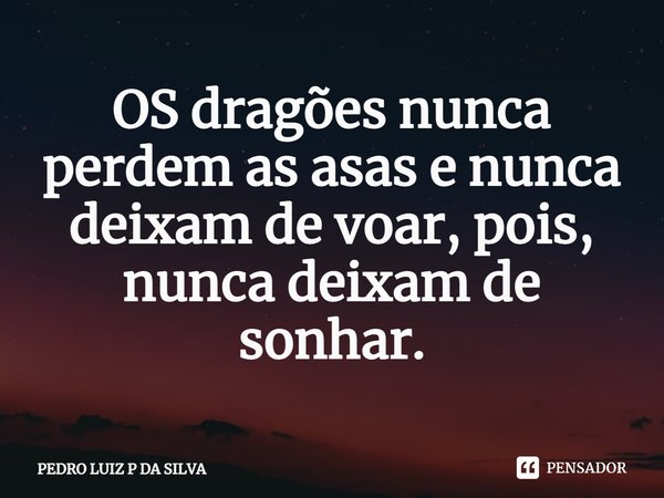 OS dragões nunca perdem as asas e nunca deixam de voar, pois, nunca deixam de sonhar.⁠... Frase de PEDRO LUIZ P DA SILVA.