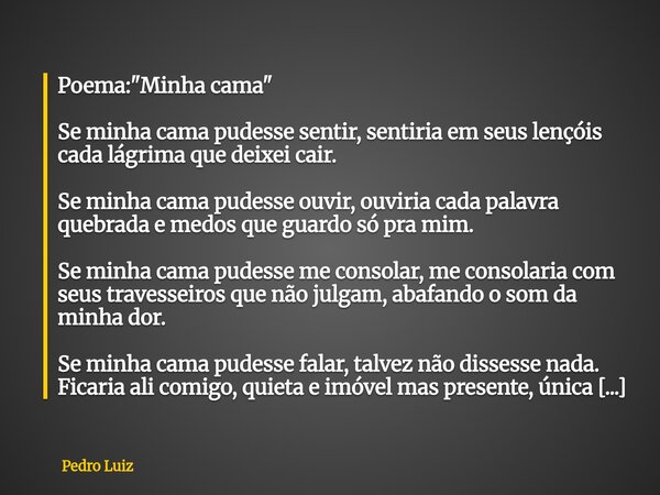 Poema: "Minha cama" Se minha cama pudesse sentir, sentiria em seus lençóis cada lágrima que deixei cair. Se minha cama pudesse ouvir, ouviria cada pal... Frase de Pedro Luiz.