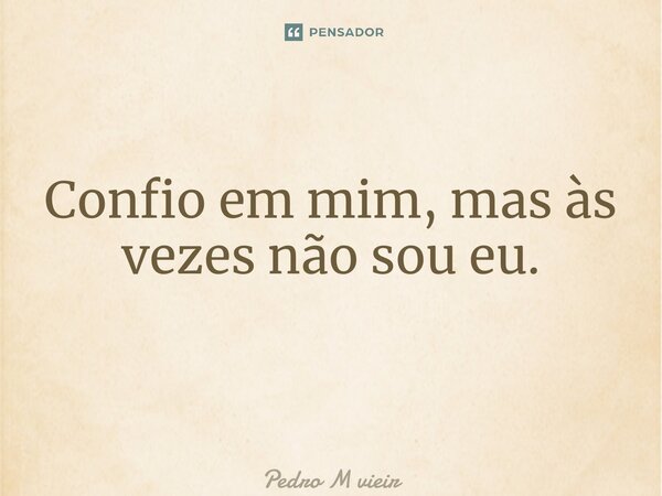 Confio em mim, mas às vezes não sou eu. ⁠... Frase de Pedro M Vieira.