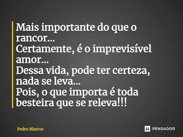 ⁠Mais importante do que o rancor... Certamente, é o imprevisível amor... Dessa vida, pode ter certeza, nada se leva... Pois, o que importa é toda besteira que s... Frase de Pedro Marcos.