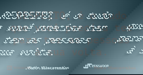 RESPEITO, é o tudo que você precisa ter para ter as pessoas à sua volta.... Frase de Pedro Mascarenhas.