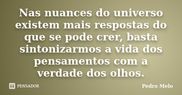 Nas nuances do universo existem mais respostas do que se pode crer, basta sintonizarmos a vida dos pensamentos com a verdade dos olhos.... Frase de Pedro Melo.