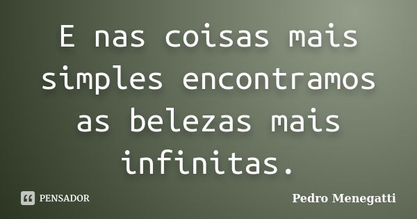 E nas coisas mais simples encontramos as belezas mais infinitas.... Frase de Pedro Menegatti.